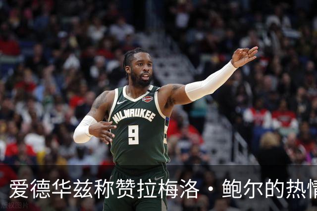 爱德华兹称赞拉梅洛·鲍尔的热情将球队凝聚在一起